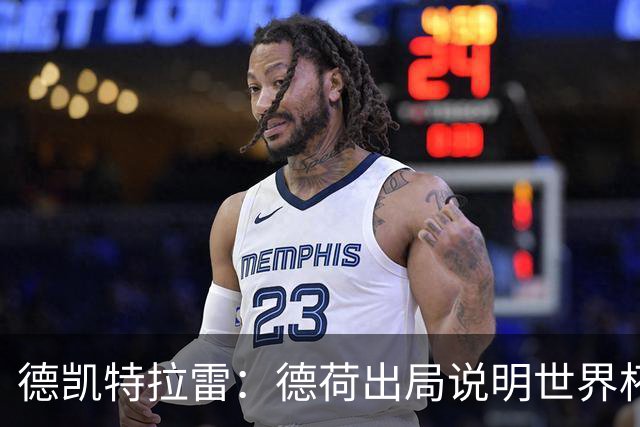 德凯特拉雷：德荷出局说明世界杯没有轻松比赛；我身体状态很好