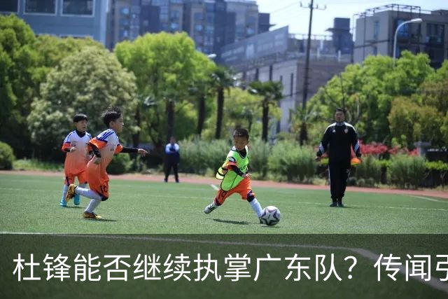 杜锋能否继续执掌广东队？传闻引发球迷期待与担忧