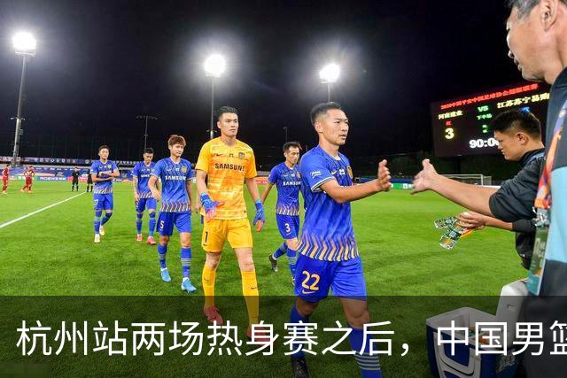 杭州站两场热身赛之后，中国男篮对阵日本12人名单呼之欲出
