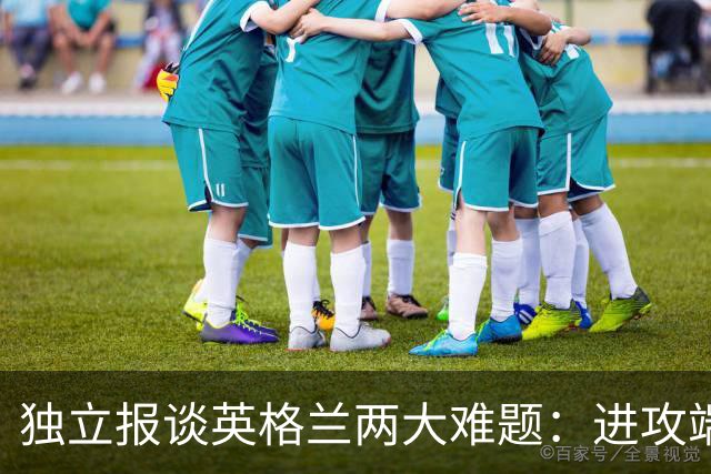 独立报谈英格兰两大难题：进攻端失去创造力，防守端空当太多