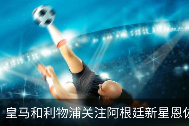 皇马和利物浦关注阿根廷新星恩佐 本菲卡标价1.2亿
