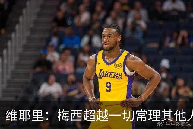维耶里：梅西超越一切常理其他人没法比 批评安帅的人什么都不懂