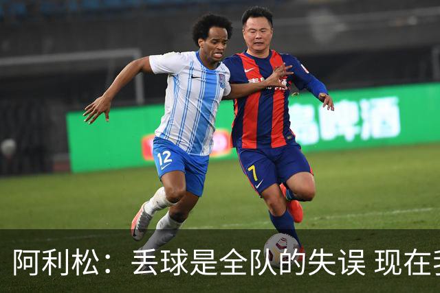 阿利松：丢球是全队的失误 现在我们必须专注于下一场比赛